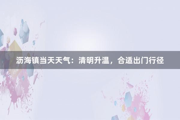 沥海镇当天天气：清明升温，合适出门行径